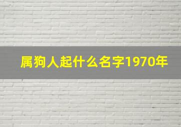 属狗人起什么名字1970年