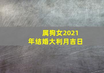 属狗女2021年结婚大利月吉日