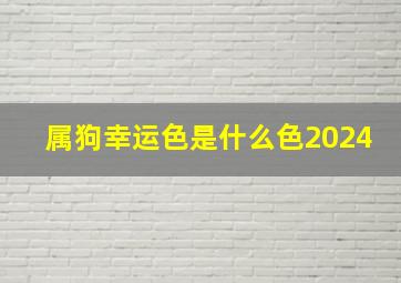 属狗幸运色是什么色2024