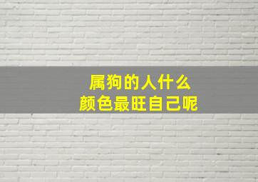 属狗的人什么颜色最旺自己呢