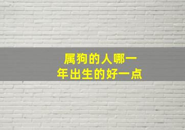 属狗的人哪一年出生的好一点