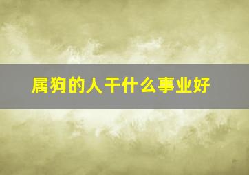 属狗的人干什么事业好