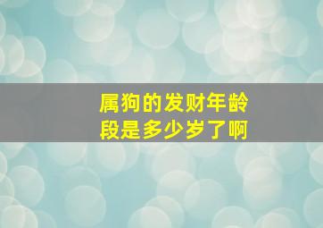 属狗的发财年龄段是多少岁了啊