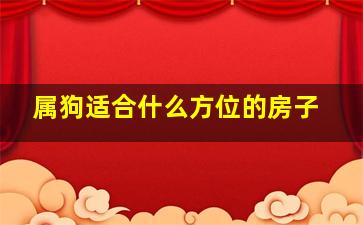 属狗适合什么方位的房子