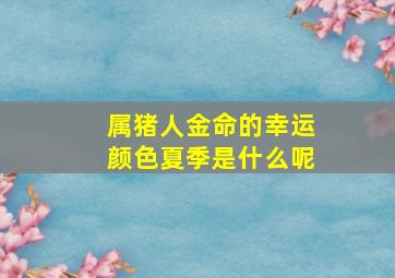 属猪人金命的幸运颜色夏季是什么呢