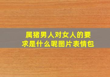 属猪男人对女人的要求是什么呢图片表情包