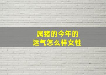 属猪的今年的运气怎么样女性