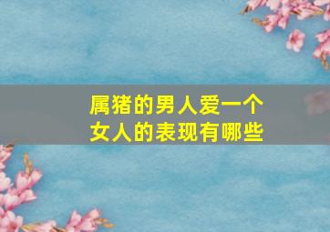 属猪的男人爱一个女人的表现有哪些