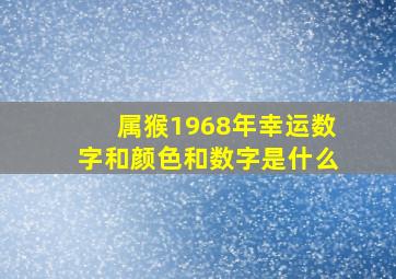 属猴1968年幸运数字和颜色和数字是什么