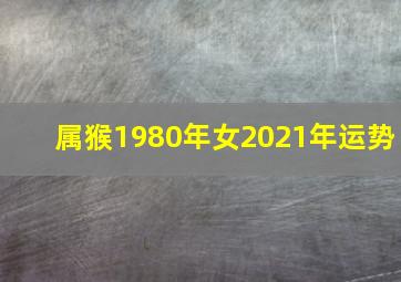 属猴1980年女2021年运势