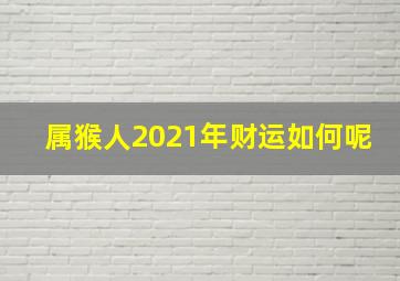 属猴人2021年财运如何呢