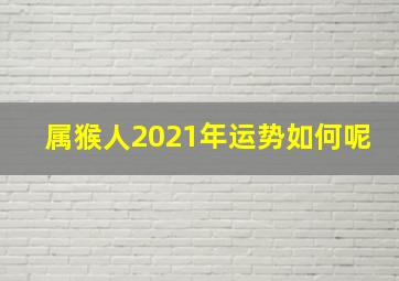 属猴人2021年运势如何呢