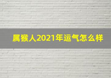 属猴人2021年运气怎么样