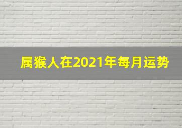 属猴人在2021年每月运势