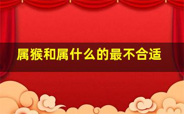 属猴和属什么的最不合适