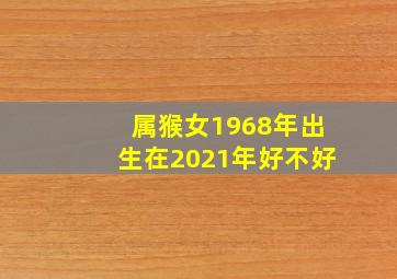 属猴女1968年出生在2021年好不好