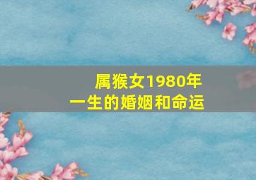 属猴女1980年一生的婚姻和命运