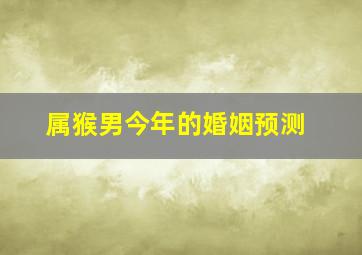 属猴男今年的婚姻预测