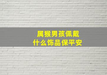 属猴男孩佩戴什么饰品保平安