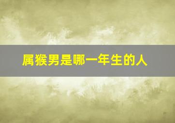 属猴男是哪一年生的人