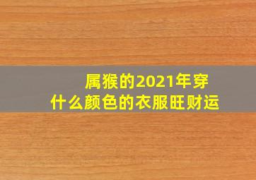 属猴的2021年穿什么颜色的衣服旺财运