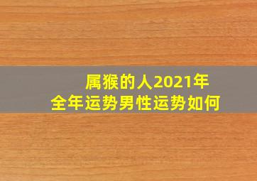 属猴的人2021年全年运势男性运势如何