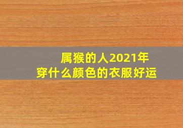 属猴的人2021年穿什么颜色的衣服好运