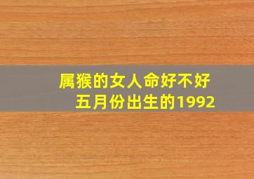 属猴的女人命好不好五月份出生的1992