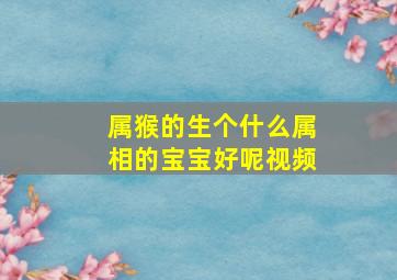 属猴的生个什么属相的宝宝好呢视频