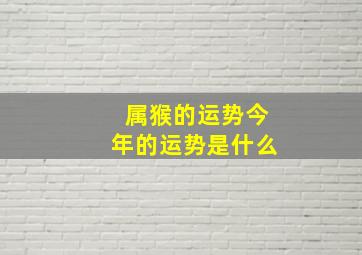 属猴的运势今年的运势是什么