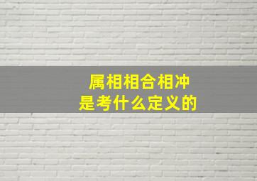 属相相合相冲是考什么定义的