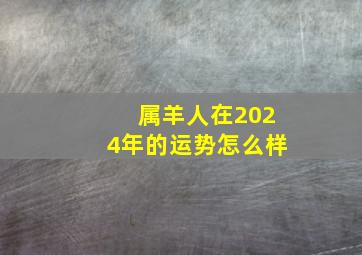 属羊人在2024年的运势怎么样