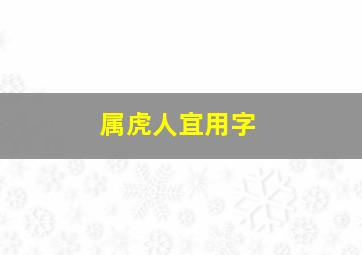 属虎人宜用字