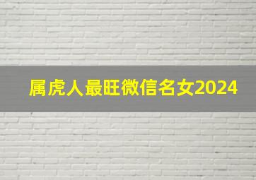 属虎人最旺微信名女2024