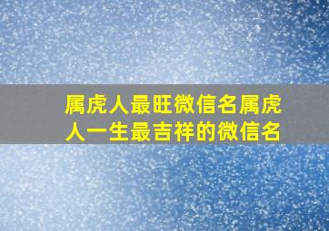 属虎人最旺微信名属虎人一生最吉祥的微信名