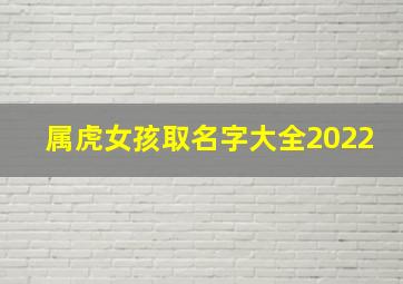 属虎女孩取名字大全2022