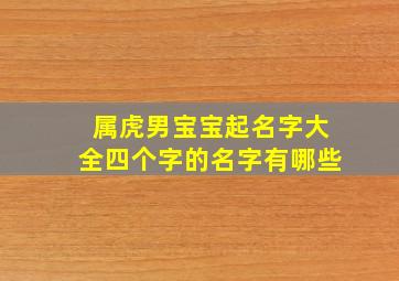 属虎男宝宝起名字大全四个字的名字有哪些