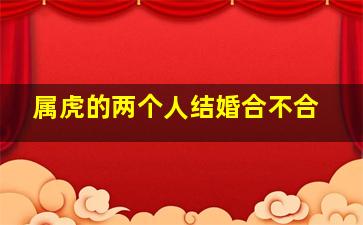 属虎的两个人结婚合不合