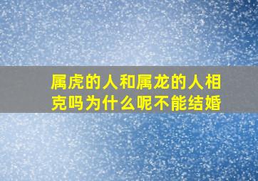 属虎的人和属龙的人相克吗为什么呢不能结婚