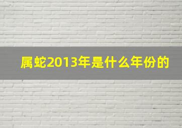 属蛇2013年是什么年份的