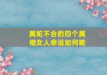 属蛇不合的四个属相女人命运如何呢