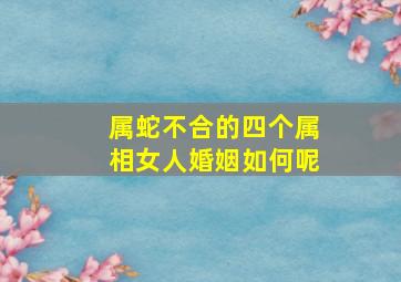 属蛇不合的四个属相女人婚姻如何呢