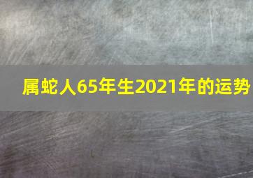 属蛇人65年生2021年的运势