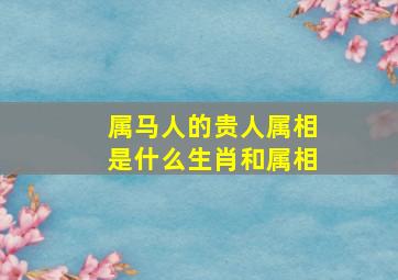 属马人的贵人属相是什么生肖和属相