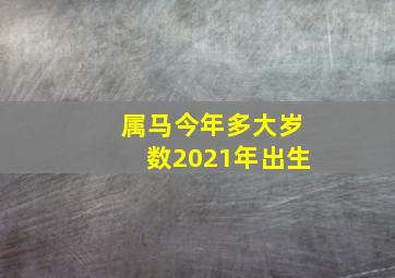 属马今年多大岁数2021年出生