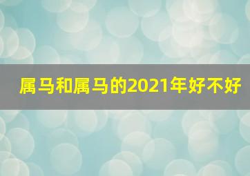 属马和属马的2021年好不好