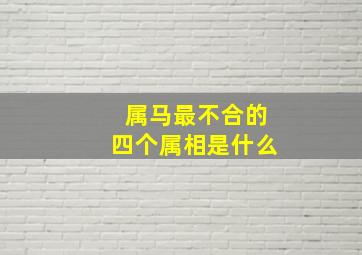 属马最不合的四个属相是什么