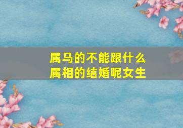 属马的不能跟什么属相的结婚呢女生