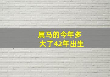 属马的今年多大了42年出生