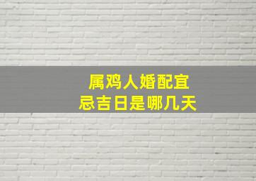 属鸡人婚配宜忌吉日是哪几天